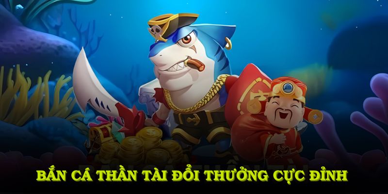Bắn cá thần tài đổi thưởng cực đỉnh cùng đồ họa đậm chất thần thoại phương Đông