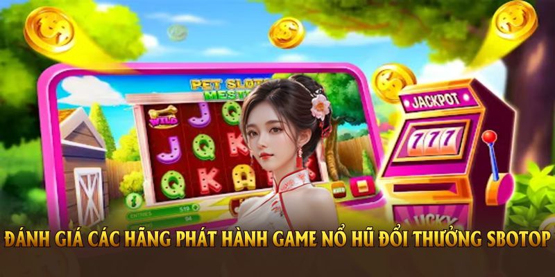 Đánh giá các hãng phát hành game nổ hũ đổi thưởng SBOTOP