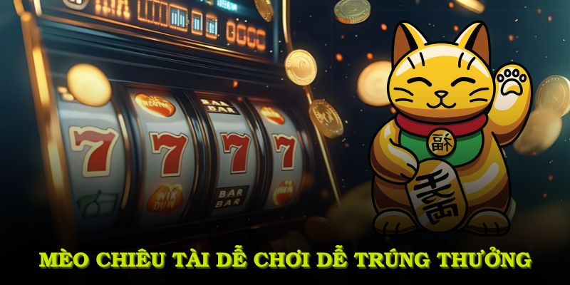Mèo Chiêu Tài chinh phục người chơi bằng lối chơi đơn giản và quỹ thưởng khổng lồ 