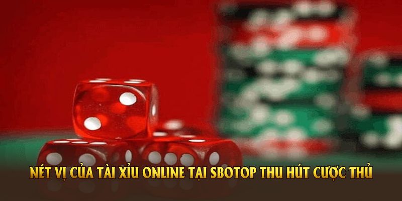 Nét vị của tài xỉu online tại SBOTOP thu hút cược thủ