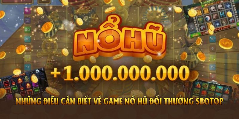 Những điều cần biết về game nổ hũ đổi thưởng SBOTOP