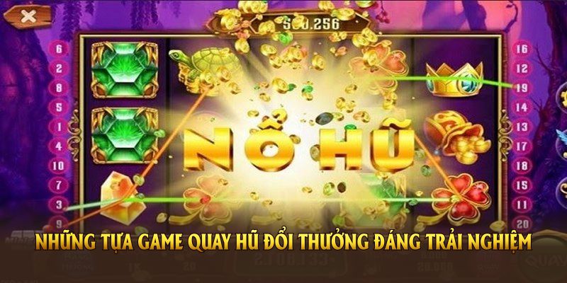 Những tựa game quay hũ đổi thưởng đáng trải nghiệm