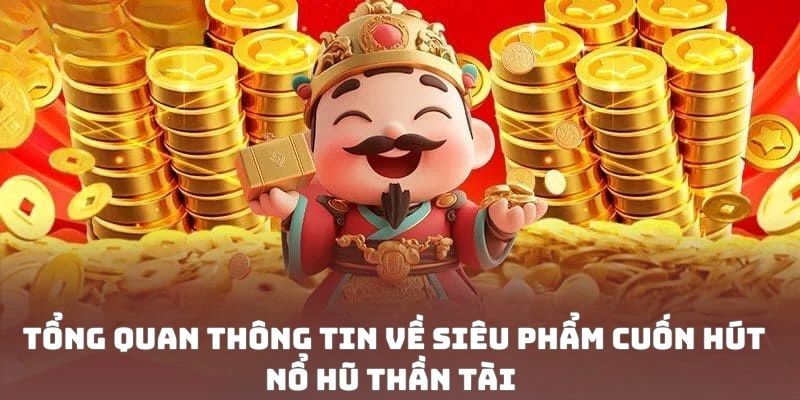 Tổng quan thông tin về siêu phẩm cuốn hút nổ hũ thần tài 