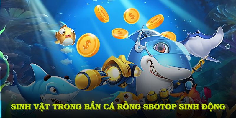 Hệ thống sinh vật trong bắn cá rồng SBOTOP được mô phỏng sinh động