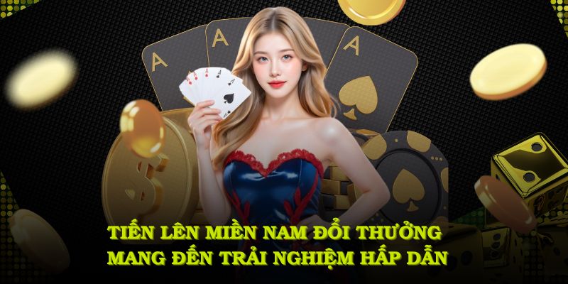 Tiến lên miền nam đổi thưởng mang đến trải nghiệm cùng phần thưởng hấp dẫn